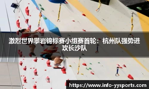 激烈世界攀岩锦标赛小组赛首轮：杭州队强势进攻长沙队