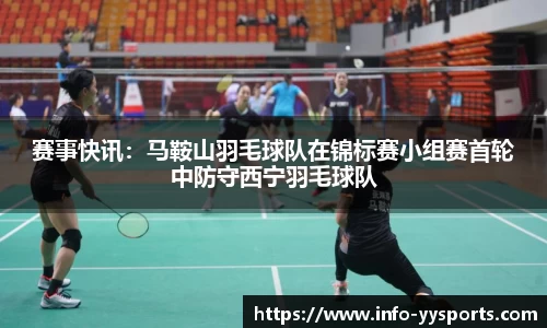 赛事快讯：马鞍山羽毛球队在锦标赛小组赛首轮中防守西宁羽毛球队