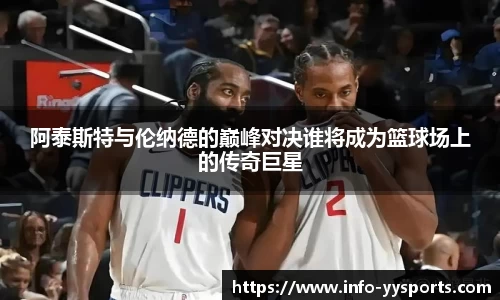 阿泰斯特与伦纳德的巅峰对决谁将成为篮球场上的传奇巨星
