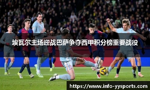 埃瓦尔主场迎战巴萨争夺西甲积分榜重要战役